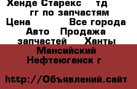 Хенде Старекс2,5 тд 1998-2000гг по запчастям › Цена ­ 1 000 - Все города Авто » Продажа запчастей   . Ханты-Мансийский,Нефтеюганск г.